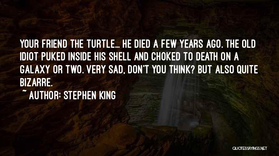 Stephen King Quotes: Your Friend The Turtle... He Died A Few Years Ago. The Old Idiot Puked Inside His Shell And Choked To