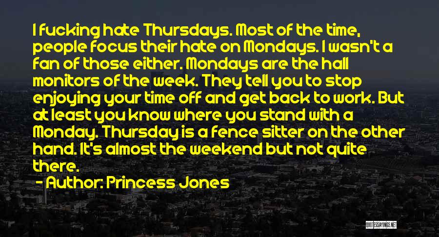 Princess Jones Quotes: I Fucking Hate Thursdays. Most Of The Time, People Focus Their Hate On Mondays. I Wasn't A Fan Of Those