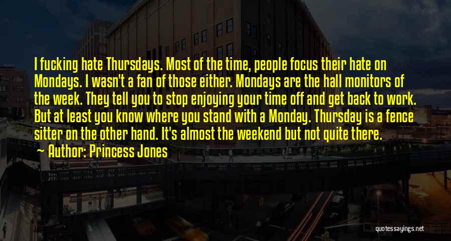 Princess Jones Quotes: I Fucking Hate Thursdays. Most Of The Time, People Focus Their Hate On Mondays. I Wasn't A Fan Of Those