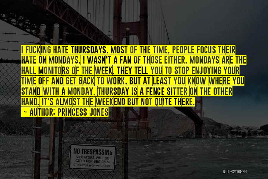 Princess Jones Quotes: I Fucking Hate Thursdays. Most Of The Time, People Focus Their Hate On Mondays. I Wasn't A Fan Of Those