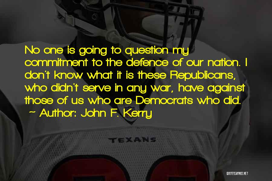 John F. Kerry Quotes: No One Is Going To Question My Commitment To The Defence Of Our Nation. I Don't Know What It Is