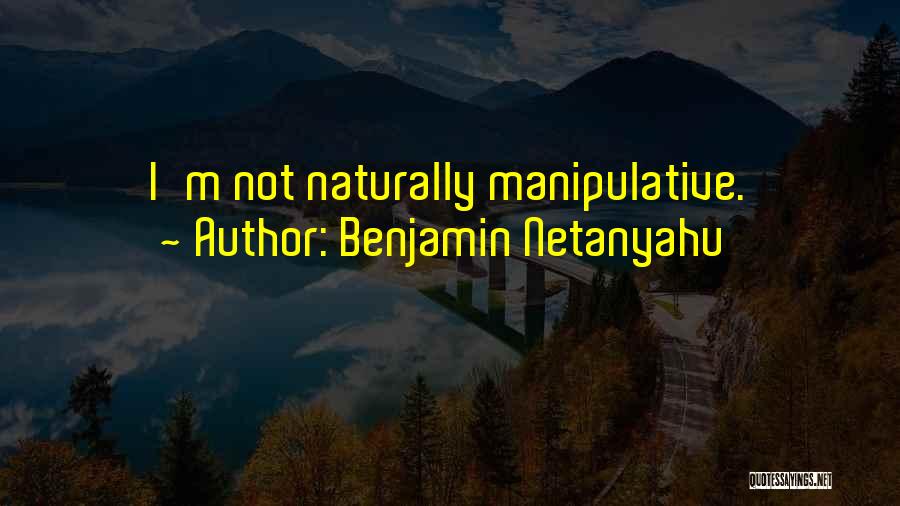 Benjamin Netanyahu Quotes: I'm Not Naturally Manipulative.