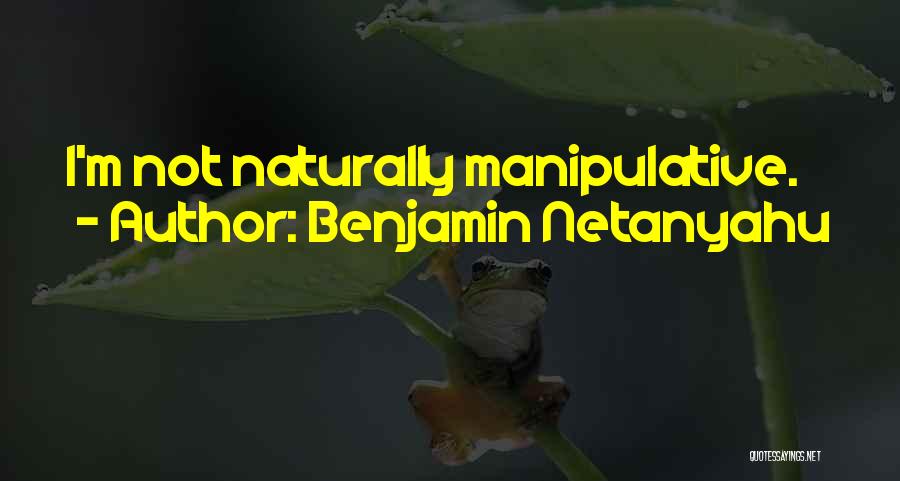 Benjamin Netanyahu Quotes: I'm Not Naturally Manipulative.