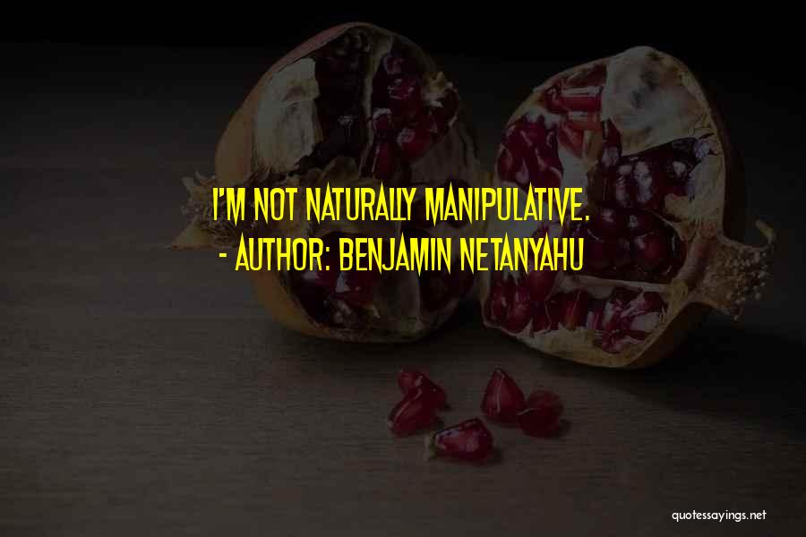 Benjamin Netanyahu Quotes: I'm Not Naturally Manipulative.