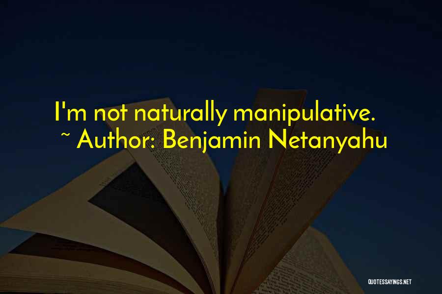 Benjamin Netanyahu Quotes: I'm Not Naturally Manipulative.