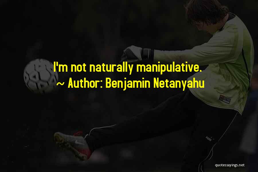 Benjamin Netanyahu Quotes: I'm Not Naturally Manipulative.