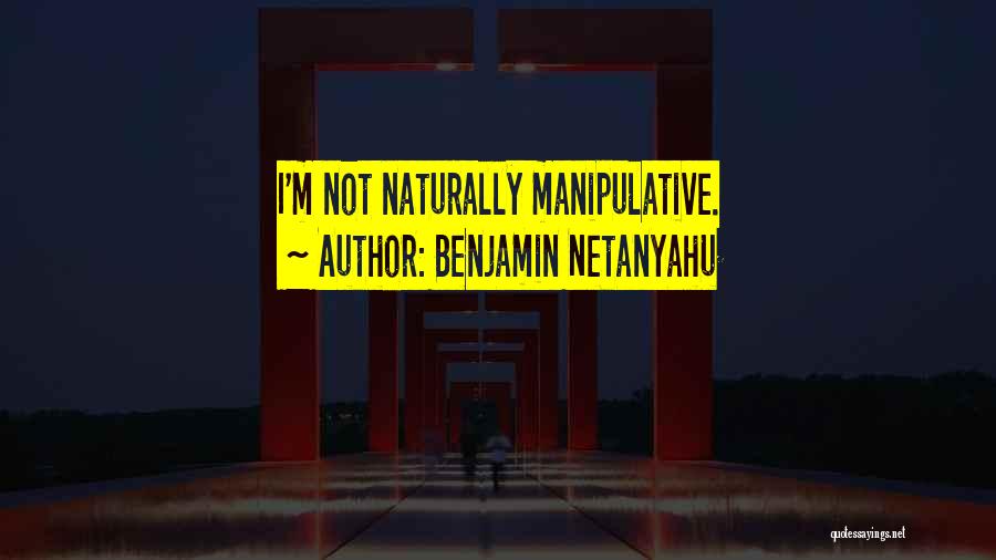 Benjamin Netanyahu Quotes: I'm Not Naturally Manipulative.