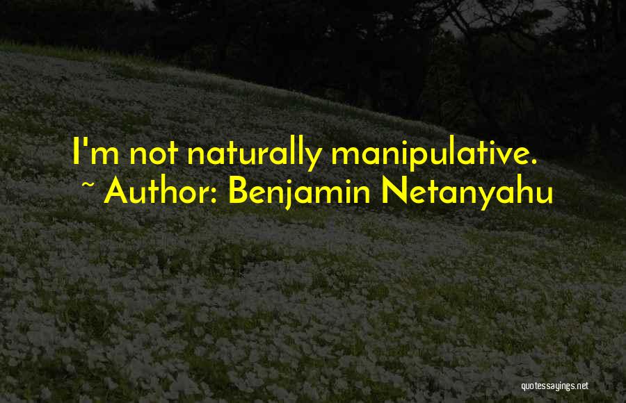 Benjamin Netanyahu Quotes: I'm Not Naturally Manipulative.