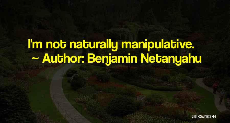 Benjamin Netanyahu Quotes: I'm Not Naturally Manipulative.