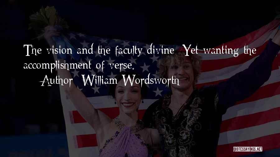 William Wordsworth Quotes: The Vision And The Faculty Divine; Yet Wanting The Accomplishment Of Verse.