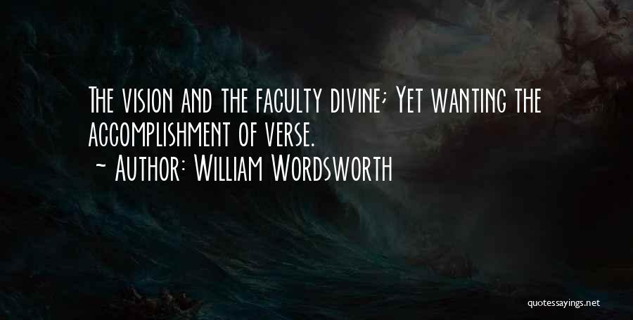 William Wordsworth Quotes: The Vision And The Faculty Divine; Yet Wanting The Accomplishment Of Verse.