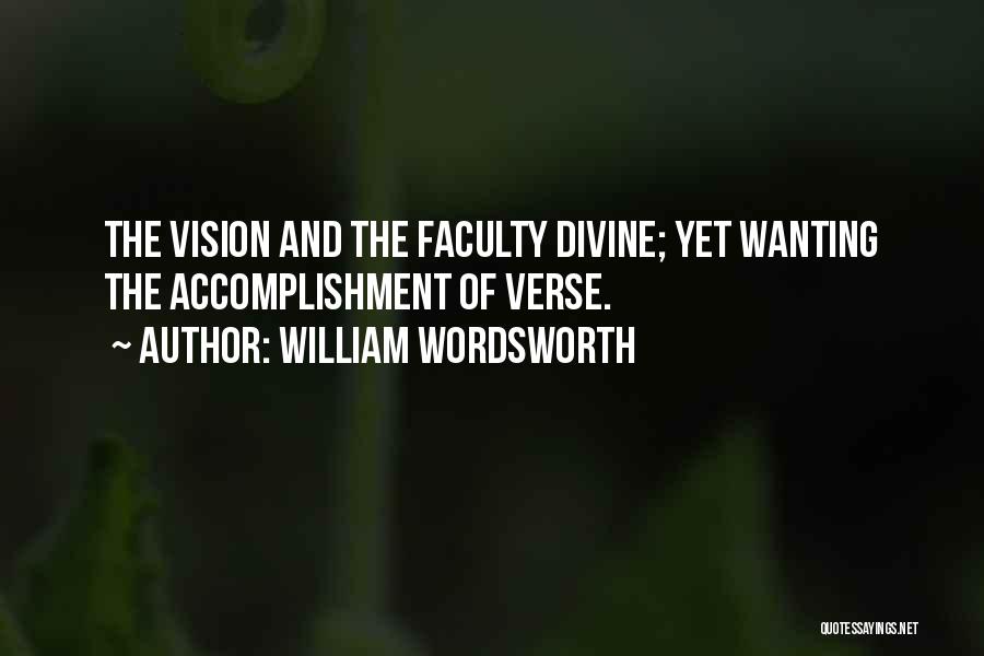 William Wordsworth Quotes: The Vision And The Faculty Divine; Yet Wanting The Accomplishment Of Verse.