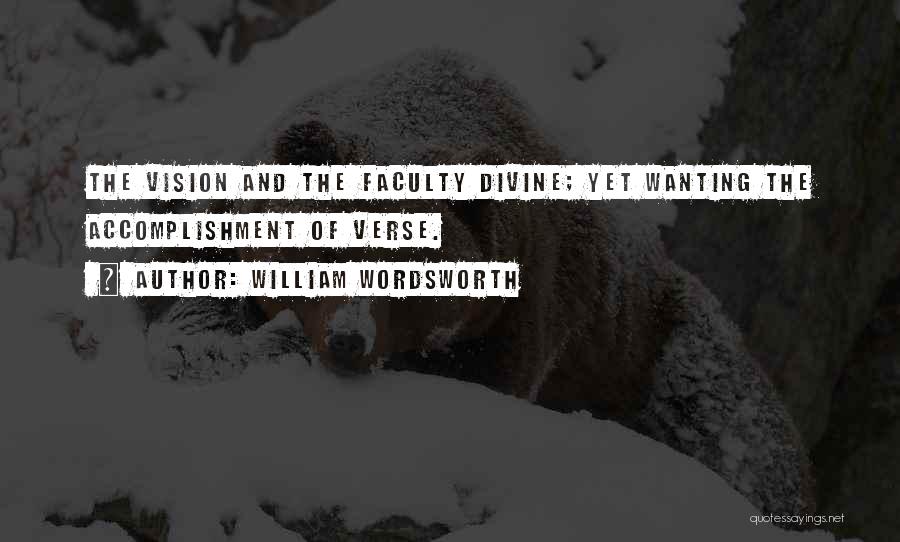 William Wordsworth Quotes: The Vision And The Faculty Divine; Yet Wanting The Accomplishment Of Verse.