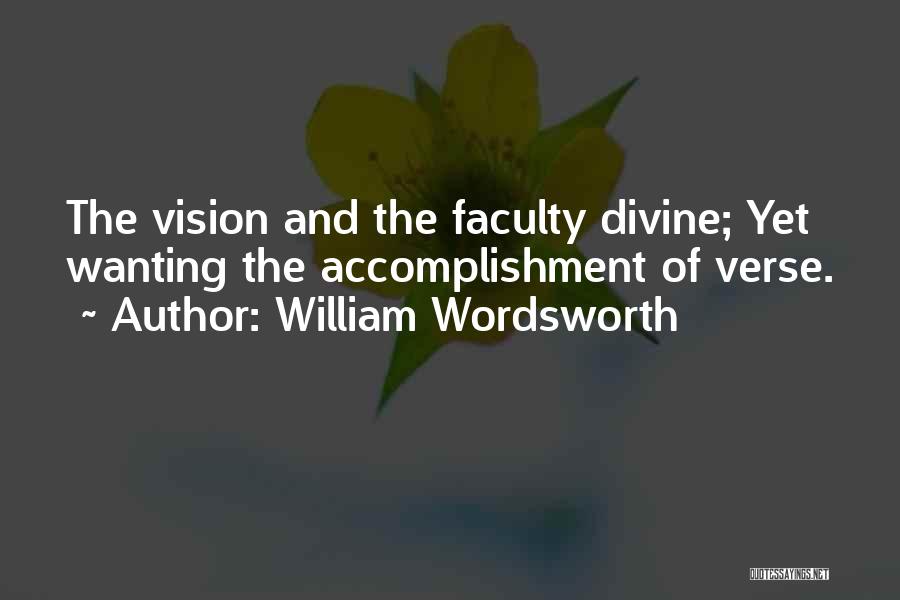 William Wordsworth Quotes: The Vision And The Faculty Divine; Yet Wanting The Accomplishment Of Verse.