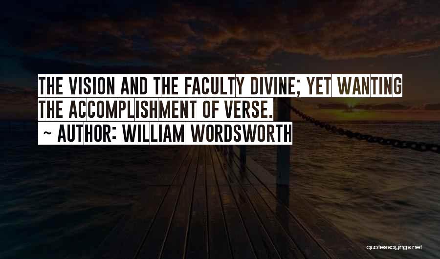 William Wordsworth Quotes: The Vision And The Faculty Divine; Yet Wanting The Accomplishment Of Verse.
