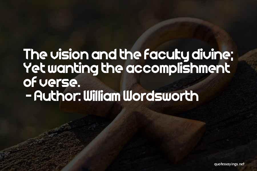 William Wordsworth Quotes: The Vision And The Faculty Divine; Yet Wanting The Accomplishment Of Verse.