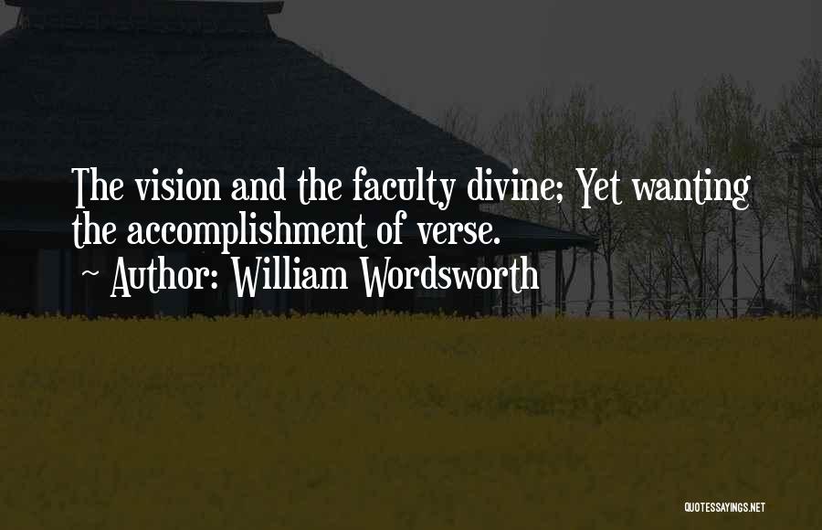 William Wordsworth Quotes: The Vision And The Faculty Divine; Yet Wanting The Accomplishment Of Verse.