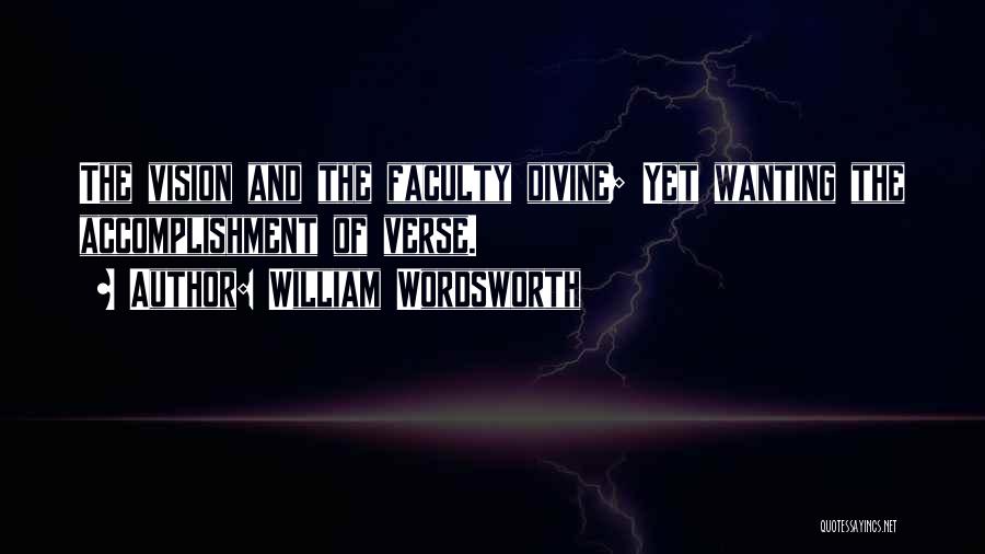 William Wordsworth Quotes: The Vision And The Faculty Divine; Yet Wanting The Accomplishment Of Verse.