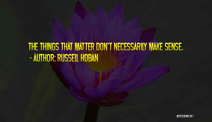 Russell Hoban Quotes: The Things That Matter Don't Necessarily Make Sense.