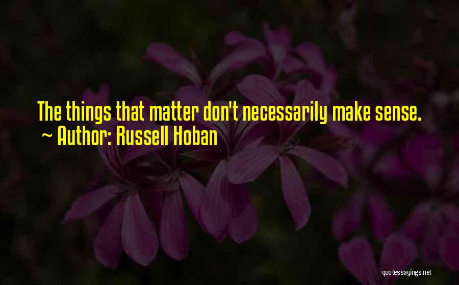 Russell Hoban Quotes: The Things That Matter Don't Necessarily Make Sense.