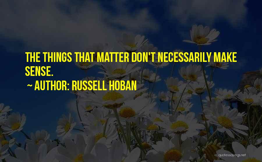 Russell Hoban Quotes: The Things That Matter Don't Necessarily Make Sense.