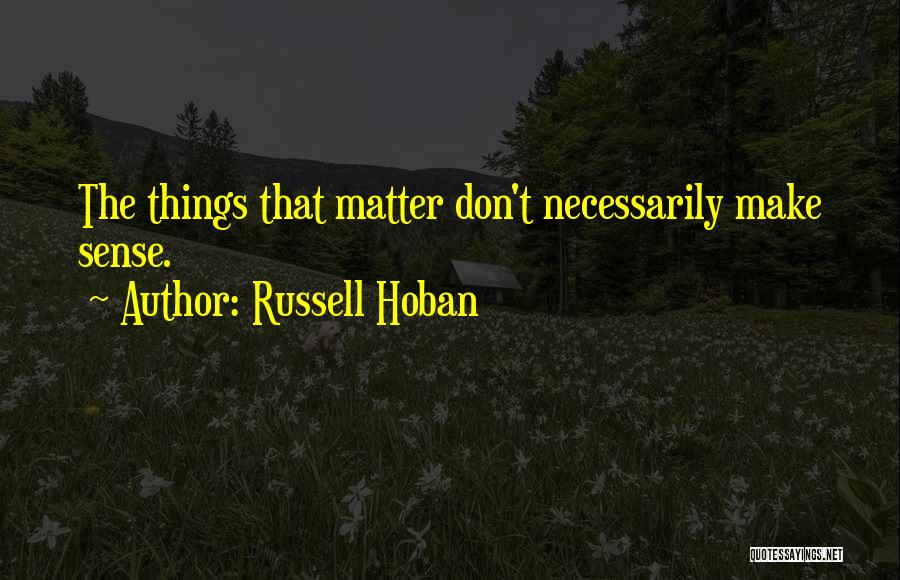 Russell Hoban Quotes: The Things That Matter Don't Necessarily Make Sense.