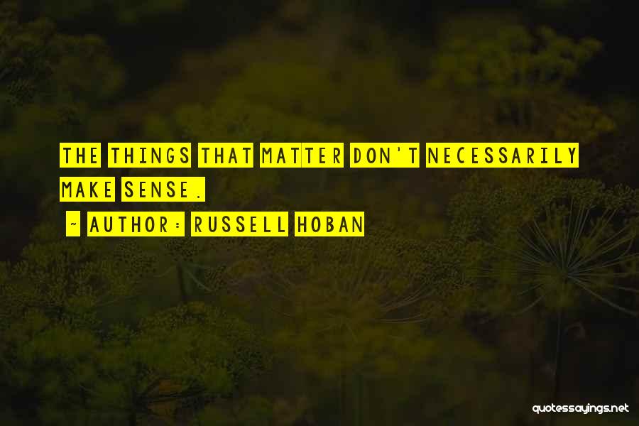 Russell Hoban Quotes: The Things That Matter Don't Necessarily Make Sense.