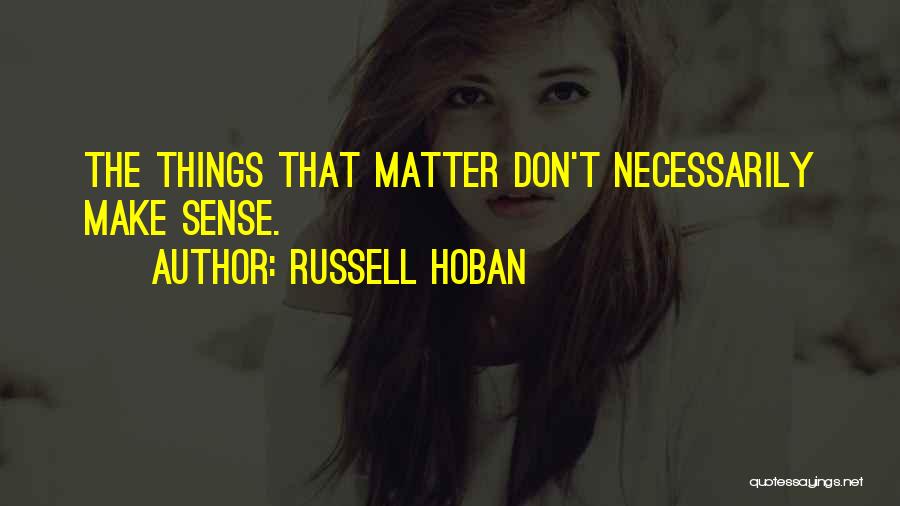 Russell Hoban Quotes: The Things That Matter Don't Necessarily Make Sense.