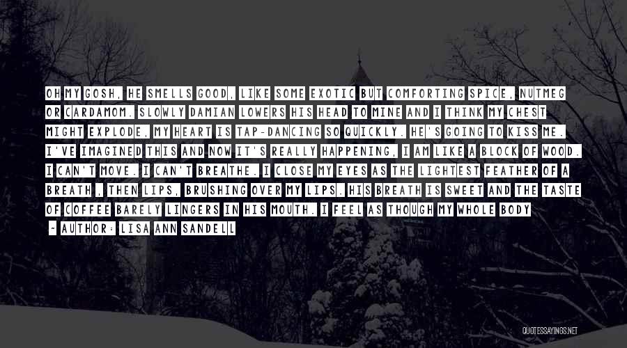 Lisa Ann Sandell Quotes: Oh My Gosh, He Smells Good, Like Some Exotic But Comforting Spice, Nutmeg Or Cardamom. Slowly Damian Lowers His Head
