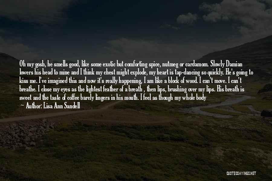 Lisa Ann Sandell Quotes: Oh My Gosh, He Smells Good, Like Some Exotic But Comforting Spice, Nutmeg Or Cardamom. Slowly Damian Lowers His Head