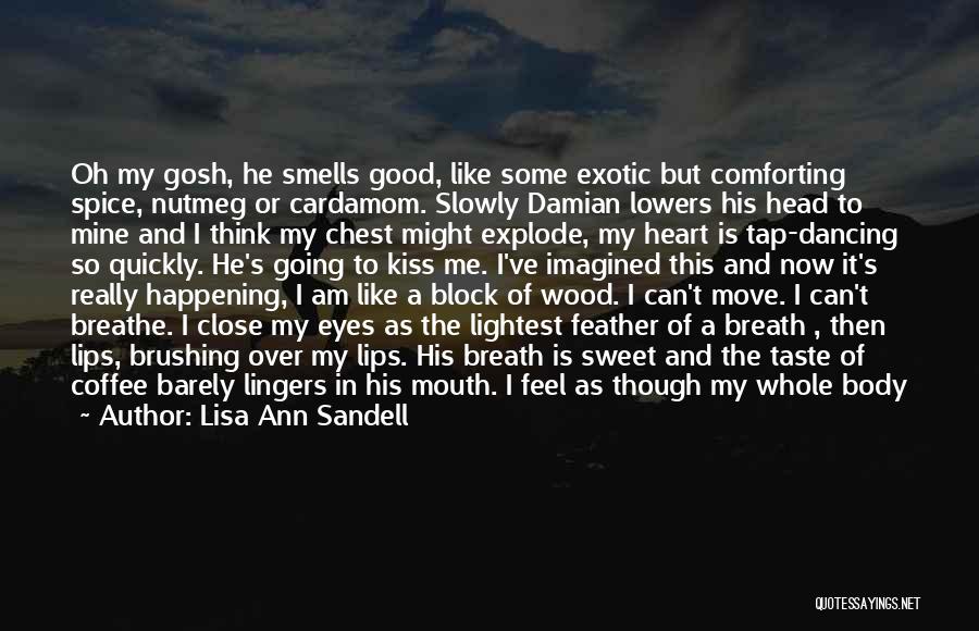 Lisa Ann Sandell Quotes: Oh My Gosh, He Smells Good, Like Some Exotic But Comforting Spice, Nutmeg Or Cardamom. Slowly Damian Lowers His Head