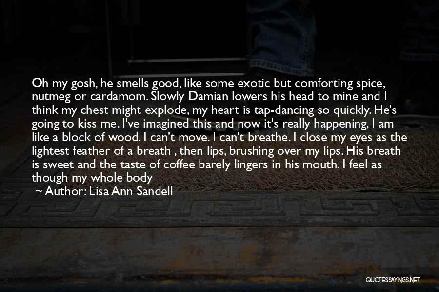 Lisa Ann Sandell Quotes: Oh My Gosh, He Smells Good, Like Some Exotic But Comforting Spice, Nutmeg Or Cardamom. Slowly Damian Lowers His Head