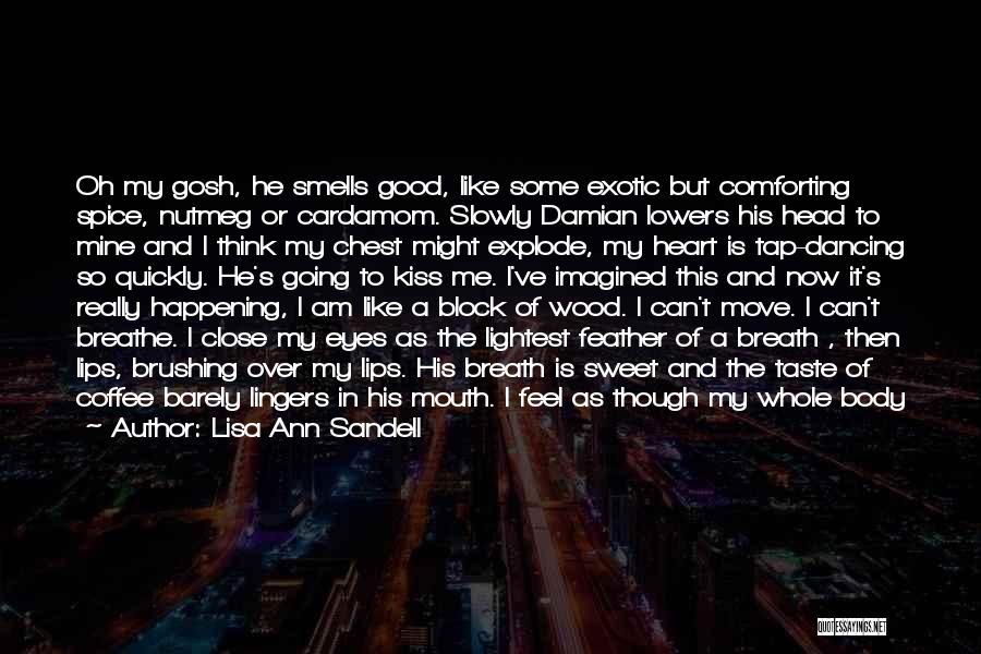 Lisa Ann Sandell Quotes: Oh My Gosh, He Smells Good, Like Some Exotic But Comforting Spice, Nutmeg Or Cardamom. Slowly Damian Lowers His Head