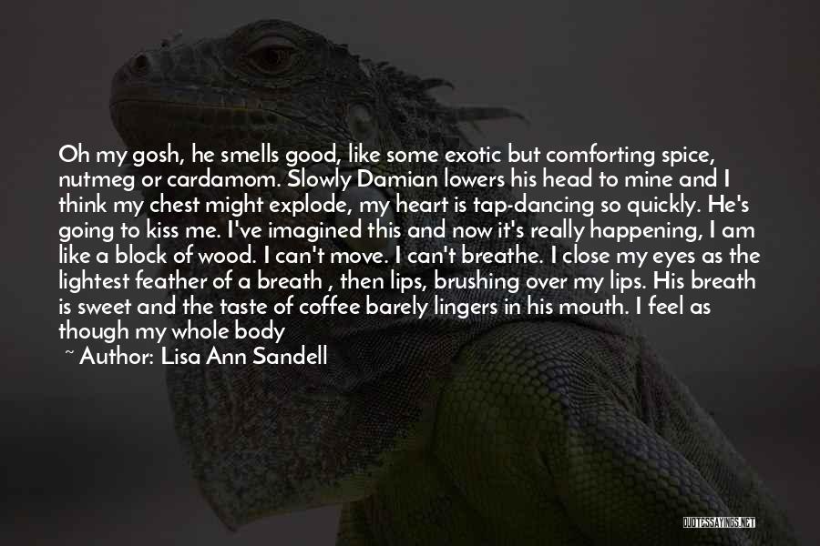 Lisa Ann Sandell Quotes: Oh My Gosh, He Smells Good, Like Some Exotic But Comforting Spice, Nutmeg Or Cardamom. Slowly Damian Lowers His Head