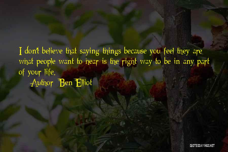 Ben Elliot Quotes: I Don't Believe That Saying Things Because You Feel They Are What People Want To Hear Is The Right Way