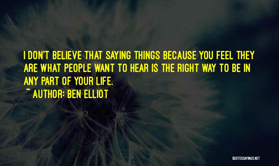 Ben Elliot Quotes: I Don't Believe That Saying Things Because You Feel They Are What People Want To Hear Is The Right Way