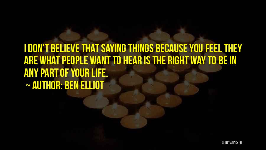 Ben Elliot Quotes: I Don't Believe That Saying Things Because You Feel They Are What People Want To Hear Is The Right Way