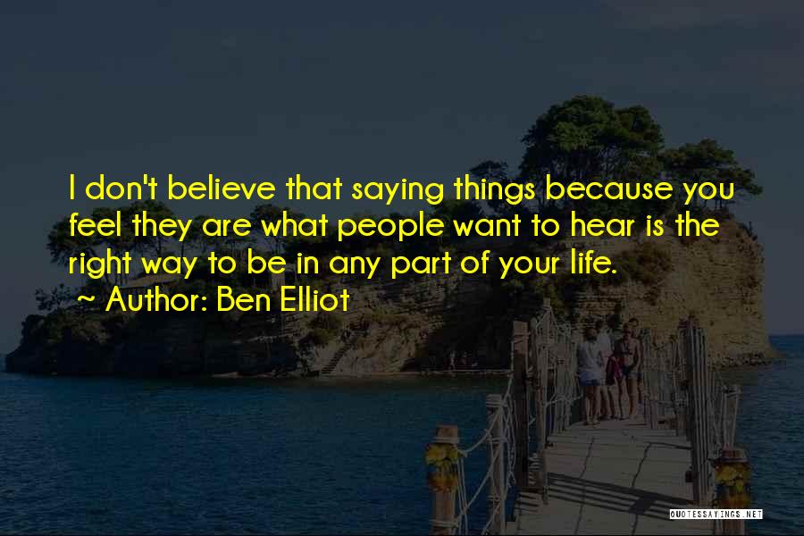 Ben Elliot Quotes: I Don't Believe That Saying Things Because You Feel They Are What People Want To Hear Is The Right Way