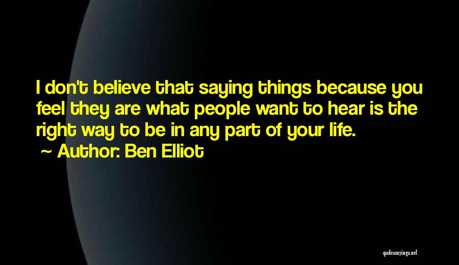 Ben Elliot Quotes: I Don't Believe That Saying Things Because You Feel They Are What People Want To Hear Is The Right Way