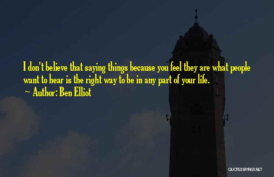 Ben Elliot Quotes: I Don't Believe That Saying Things Because You Feel They Are What People Want To Hear Is The Right Way