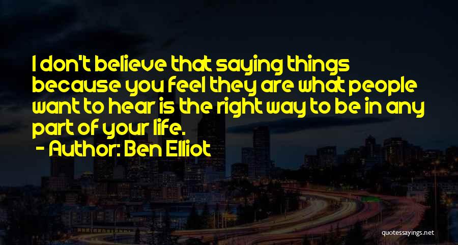 Ben Elliot Quotes: I Don't Believe That Saying Things Because You Feel They Are What People Want To Hear Is The Right Way