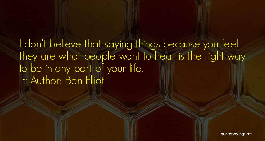 Ben Elliot Quotes: I Don't Believe That Saying Things Because You Feel They Are What People Want To Hear Is The Right Way