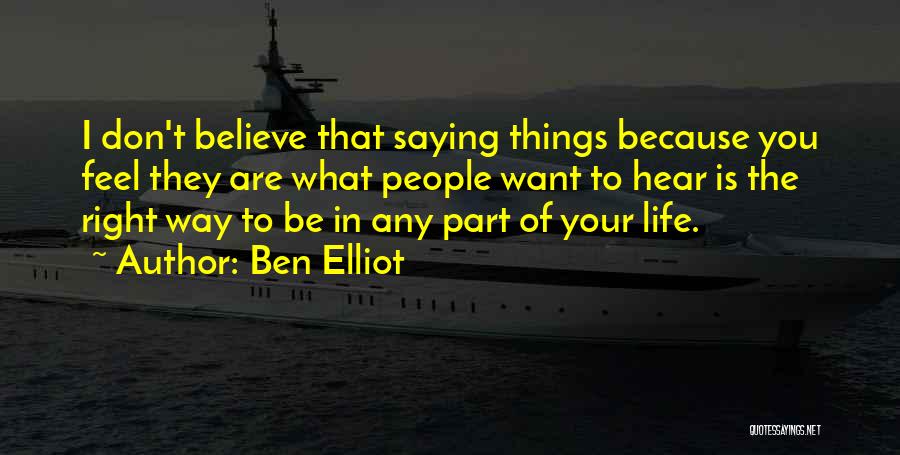 Ben Elliot Quotes: I Don't Believe That Saying Things Because You Feel They Are What People Want To Hear Is The Right Way