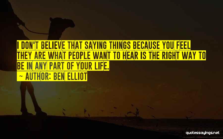 Ben Elliot Quotes: I Don't Believe That Saying Things Because You Feel They Are What People Want To Hear Is The Right Way