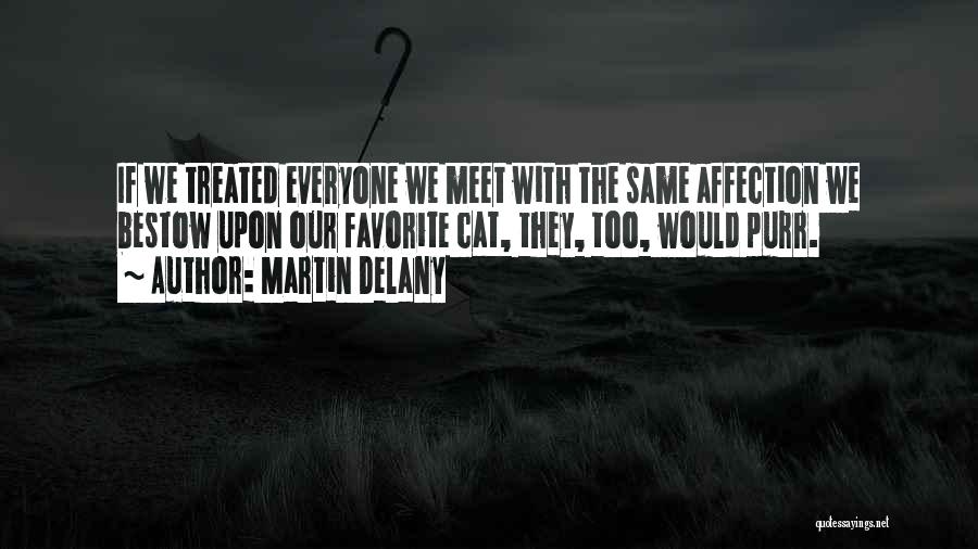 Martin Delany Quotes: If We Treated Everyone We Meet With The Same Affection We Bestow Upon Our Favorite Cat, They, Too, Would Purr.