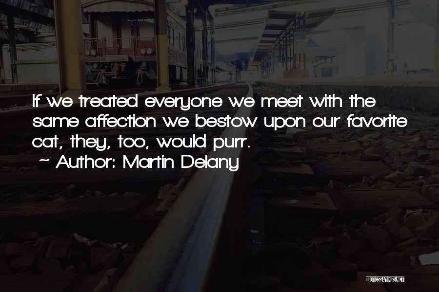 Martin Delany Quotes: If We Treated Everyone We Meet With The Same Affection We Bestow Upon Our Favorite Cat, They, Too, Would Purr.