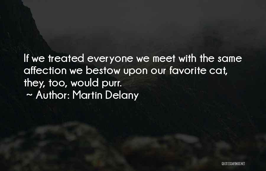 Martin Delany Quotes: If We Treated Everyone We Meet With The Same Affection We Bestow Upon Our Favorite Cat, They, Too, Would Purr.