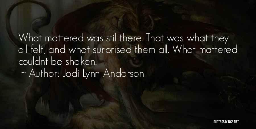Jodi Lynn Anderson Quotes: What Mattered Was Stil There. That Was What They All Felt, And What Surprised Them All. What Mattered Couldnt Be