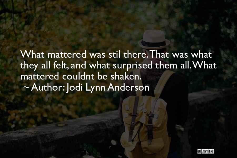 Jodi Lynn Anderson Quotes: What Mattered Was Stil There. That Was What They All Felt, And What Surprised Them All. What Mattered Couldnt Be