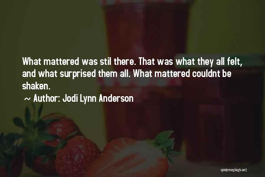 Jodi Lynn Anderson Quotes: What Mattered Was Stil There. That Was What They All Felt, And What Surprised Them All. What Mattered Couldnt Be